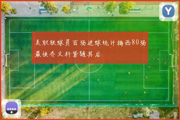 美职联球员百场进球统计梅西80场最快乔文科紧随其后