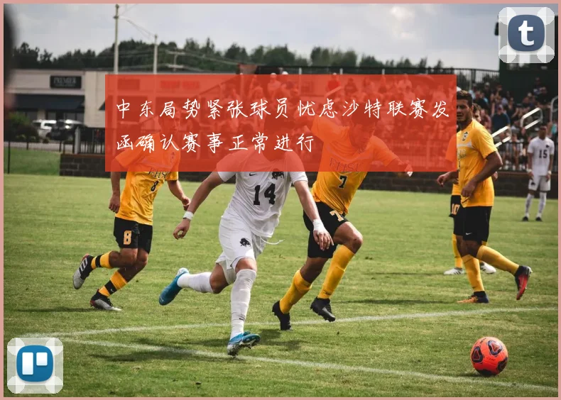 中东局势紧张球员忧虑沙特联赛发函确认赛事正常进行