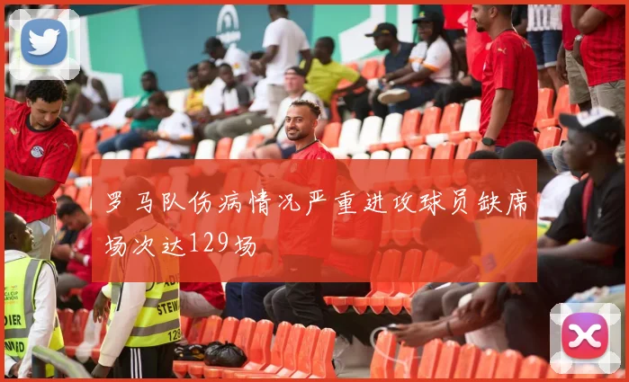 罗马队伤病情况严重进攻球员缺席场次达129场