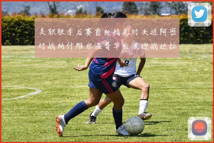 美职联季后赛首轮精彩对决迈阿密对战纳什维尔温哥华白浪迎战达拉斯