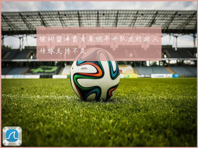 徐彬留洋首秀表现平平队友对新人传球支持不足