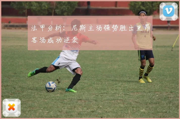 法甲分析：尼斯主场强势胜出里昂客场成功逆袭