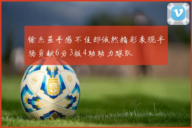 徐杰虽手感不佳却依然精彩表现半场贡献6分3板4助助力球队